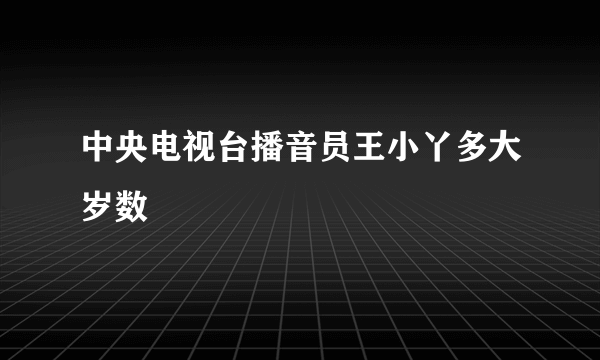 中央电视台播音员王小丫多大岁数