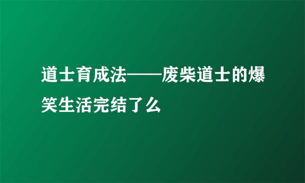 道士育成法——废柴道士的爆笑生活完结了么