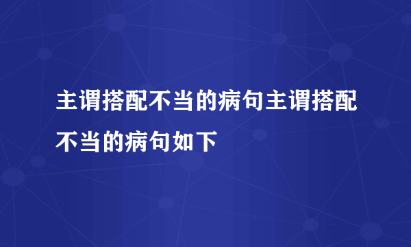 主谓搭配不当的病句主谓搭配不当的病句如下