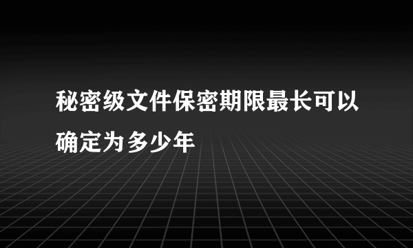 秘密级文件保密期限最长可以确定为多少年