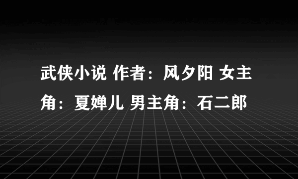 武侠小说 作者：风夕阳 女主角：夏婵儿 男主角：石二郎