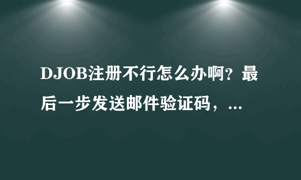 DJOB注册不行怎么办啊？最后一步发送邮件验证码，老是收不到，请高手帮忙解决啊.