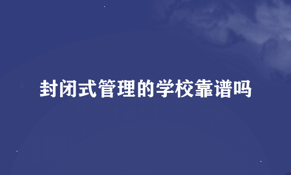 封闭式管理的学校靠谱吗