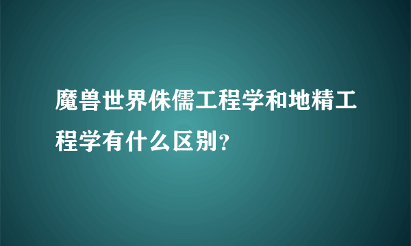 魔兽世界侏儒工程学和地精工程学有什么区别？