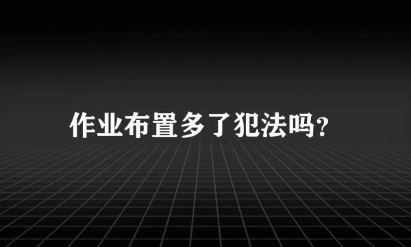 作业布置多了犯法吗？