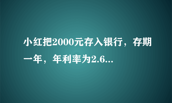 小红把2000元存入银行，存期一年，年利率为2.68%,利息税是5%,那么到期时可得利息多少元？