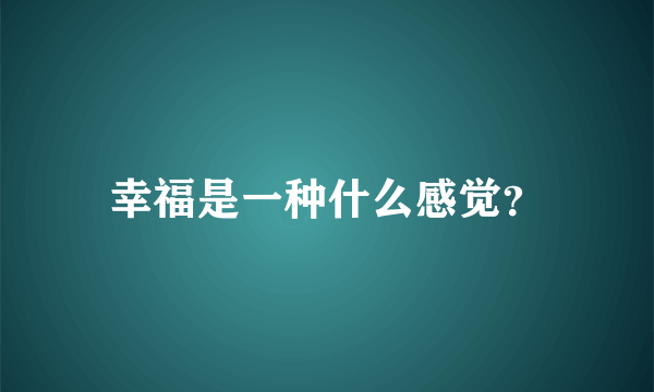 幸福是一种什么感觉？