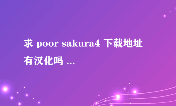 求 poor sakura4 下载地址 有汉化吗 有的话最好 谢谢了 大侠.