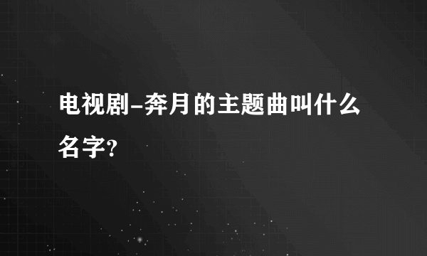 电视剧-奔月的主题曲叫什么名字？