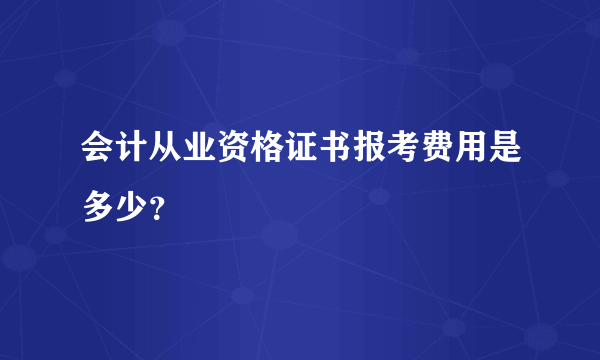 会计从业资格证书报考费用是多少？