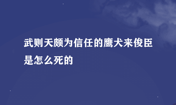 武则天颇为信任的鹰犬来俊臣是怎么死的