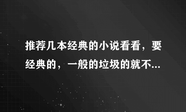 推荐几本经典的小说看看，要经典的，一般的垃圾的就不要推荐了，谢谢哈