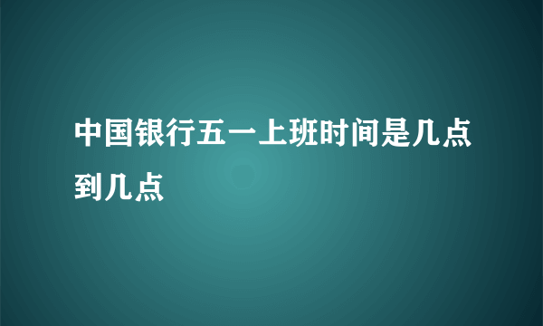 中国银行五一上班时间是几点到几点