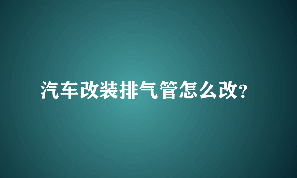 汽车改装排气管怎么改？