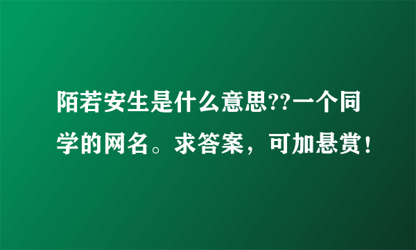 陌若安生是什么意思??一个同学的网名。求答案，可加悬赏！