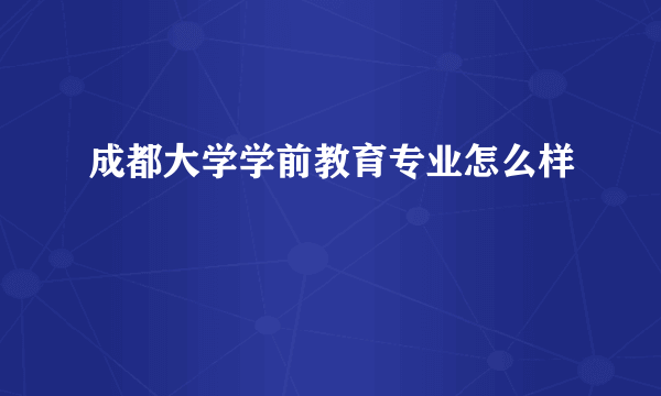 成都大学学前教育专业怎么样