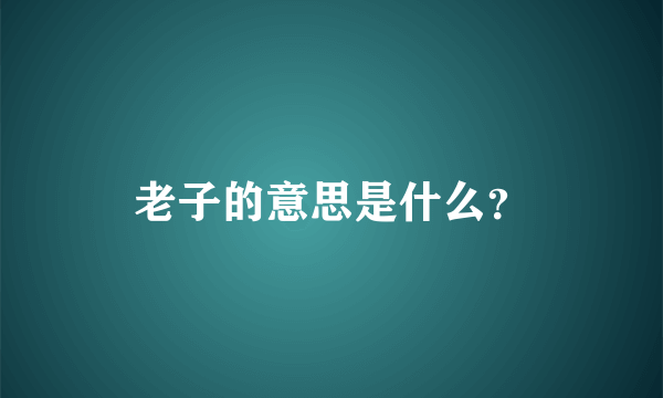 老子的意思是什么？