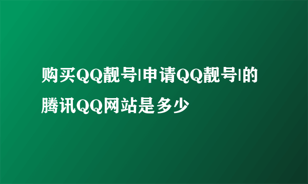 购买QQ靓号|申请QQ靓号|的腾讯QQ网站是多少