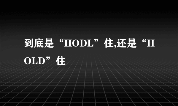 到底是“HODL”住,还是“HOLD”住