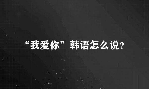 “我爱你”韩语怎么说？