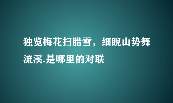 独览梅花扫腊雪，细睨山势舞流溪.是哪里的对联