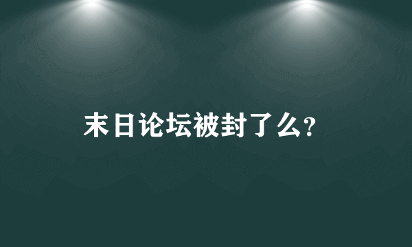 末日论坛被封了么？