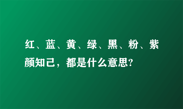 红、蓝、黄、绿、黑、粉、紫颜知己，都是什么意思?