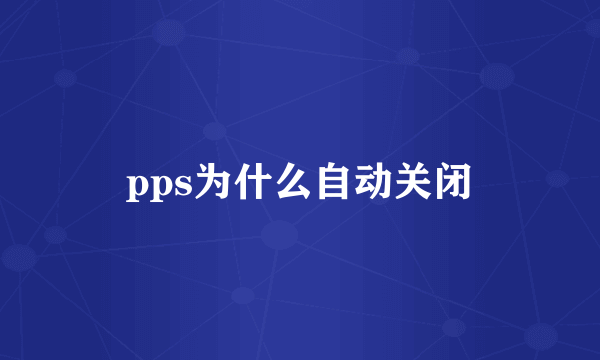 pps为什么自动关闭