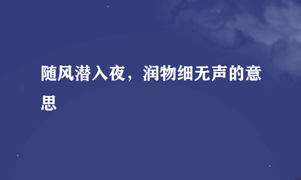 随风潜入夜，润物细无声的意思