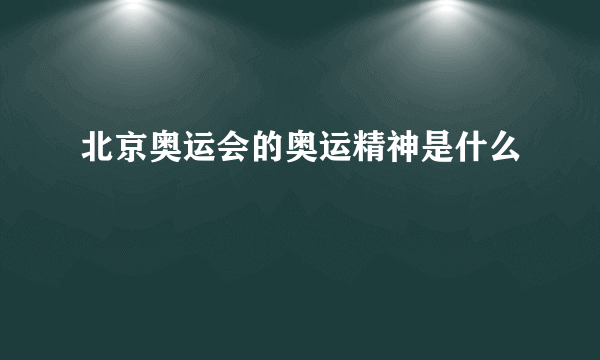 北京奥运会的奥运精神是什么