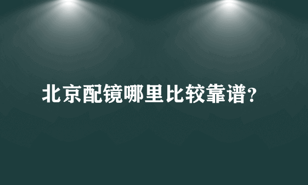 北京配镜哪里比较靠谱？