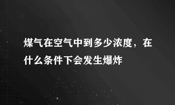 煤气在空气中到多少浓度，在什么条件下会发生爆炸