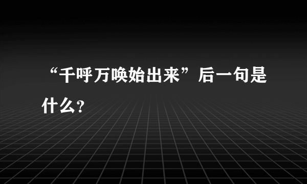 “千呼万唤始出来”后一句是什么？