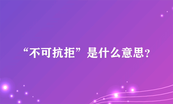 “不可抗拒”是什么意思？