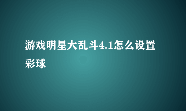 游戏明星大乱斗4.1怎么设置彩球