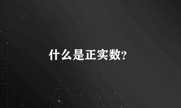 什么是正实数？