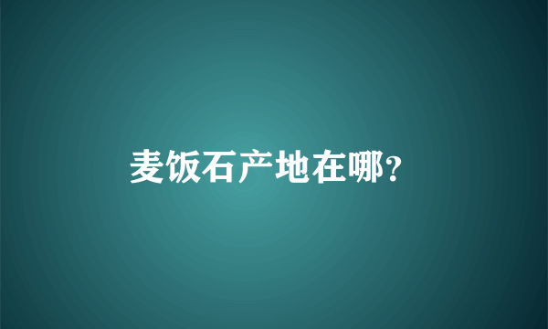 麦饭石产地在哪？