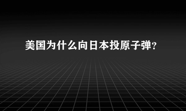 美国为什么向日本投原子弹？