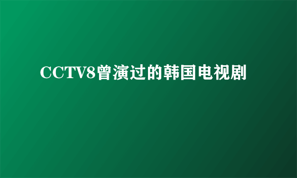 CCTV8曾演过的韩国电视剧