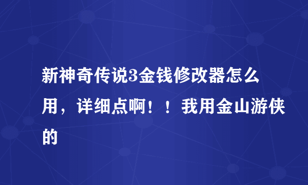 新神奇传说3金钱修改器怎么用，详细点啊！！我用金山游侠的