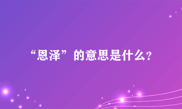 “恩泽”的意思是什么？