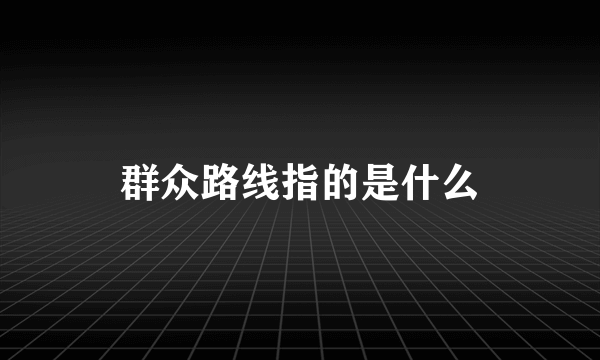 群众路线指的是什么