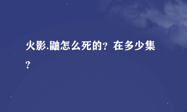 火影.鼬怎么死的？在多少集？