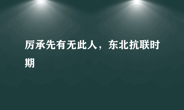 厉承先有无此人，东北抗联时期