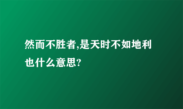 然而不胜者,是天时不如地利也什么意思?