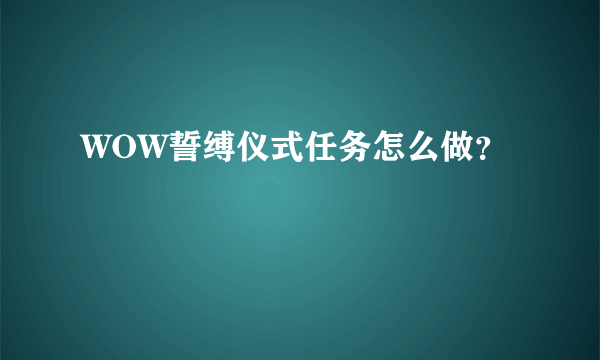 WOW誓缚仪式任务怎么做？