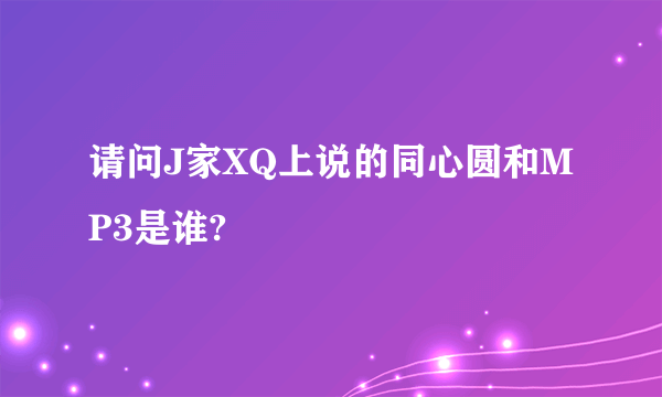 请问J家XQ上说的同心圆和MP3是谁?