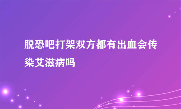 脱恐吧打架双方都有出血会传染艾滋病吗