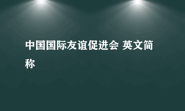 中国国际友谊促进会 英文简称