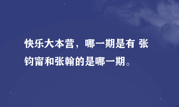 快乐大本营，哪一期是有 张钧甯和张翰的是哪一期。